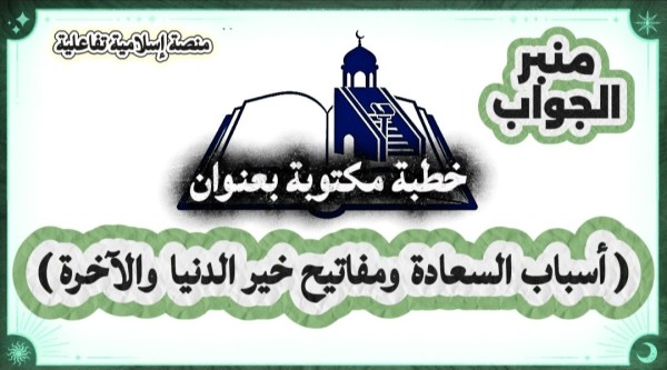 خطبة مكتوبة عن أسباب السعادة في الدنيا ومفاتيح خير الدنيا والآخرة